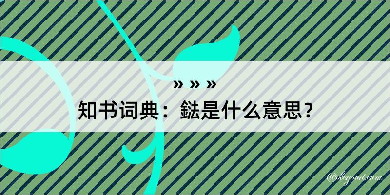 知书词典：鍅是什么意思？