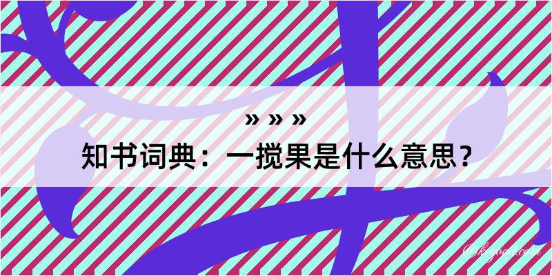 知书词典：一搅果是什么意思？