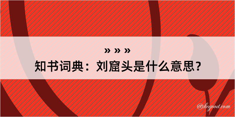 知书词典：刘窟头是什么意思？