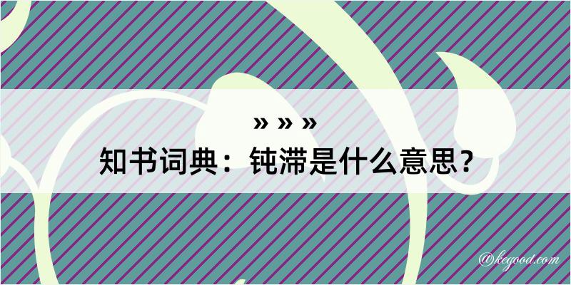 知书词典：钝滞是什么意思？