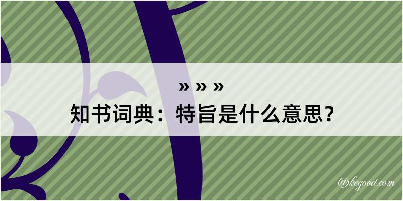 知书词典：特旨是什么意思？