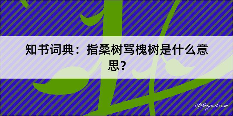 知书词典：指桑树骂槐树是什么意思？