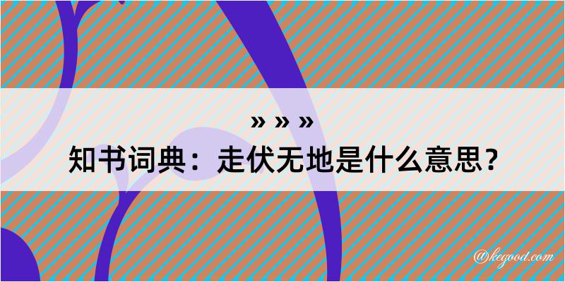 知书词典：走伏无地是什么意思？