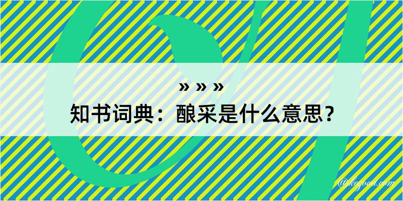 知书词典：酿采是什么意思？