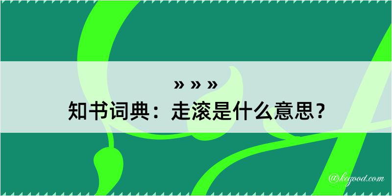 知书词典：走滚是什么意思？