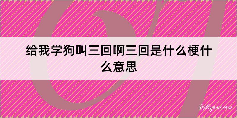 给我学狗叫三回啊三回是什么梗什么意思