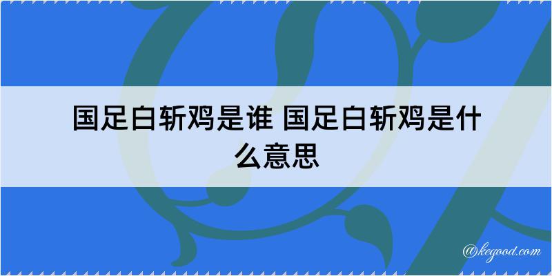 国足白斩鸡是谁 国足白斩鸡是什么意思