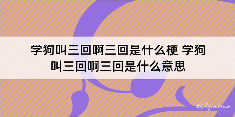 学狗叫三回啊三回是什么梗 学狗叫三回啊三回是什么意思