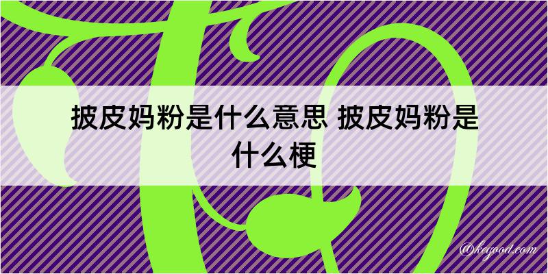 披皮妈粉是什么意思 披皮妈粉是什么梗