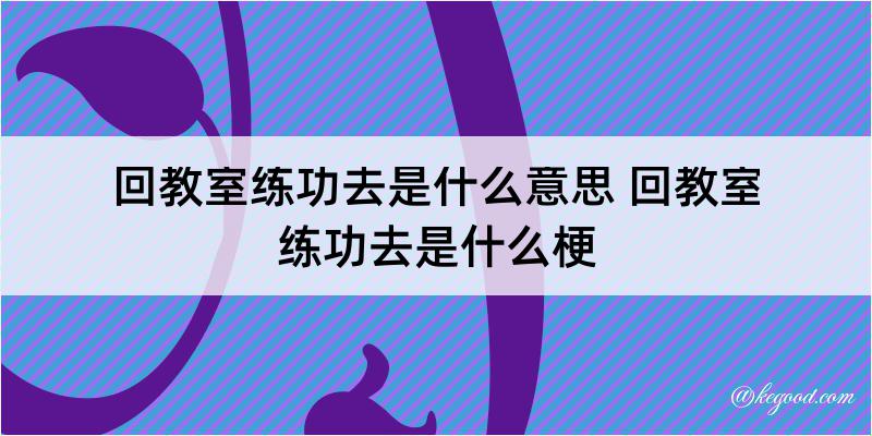 回教室练功去是什么意思 回教室练功去是什么梗